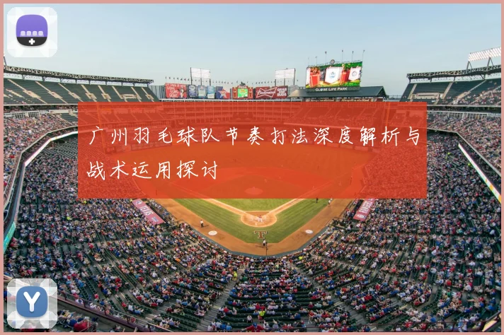 广州羽毛球队节奏打法深度解析与战术运用探讨