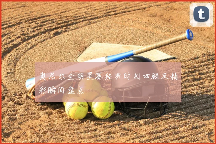奥尼尔全明星赛经典时刻回顾及精彩瞬间盘点