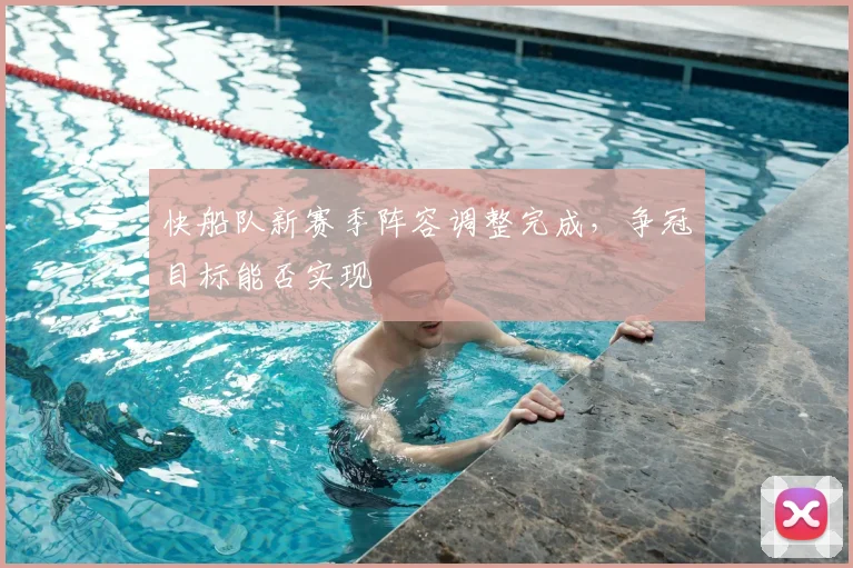 快船队新赛季阵容调整完成，争冠目标能否实现