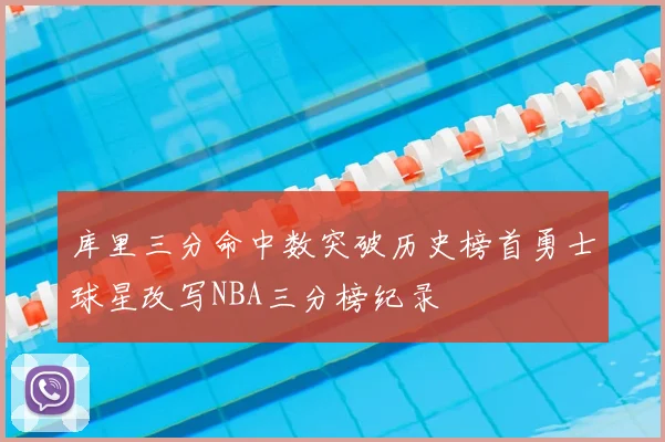 库里三分命中数突破历史榜首勇士球星改写NBA三分榜纪录