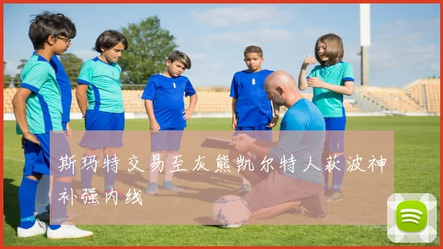斯玛特交易至灰熊凯尔特人获波神补强内线